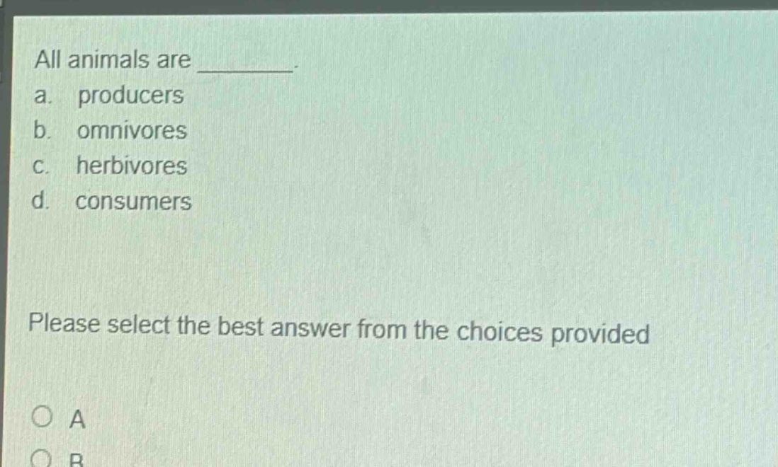 all animals are ________. a. producers b. omnivores c. herbivores d. consumers please select the best answer from the choices provided