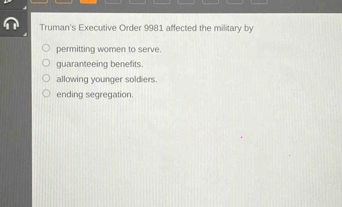 trumans executive order 9981 affected the military by\npermitting women to serve.\nguaranteeing benefits.\nallowing younger soldiers.\nending segregation.