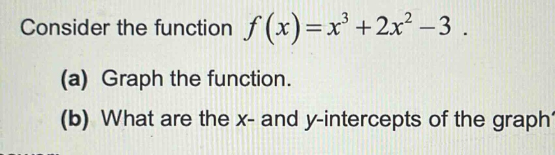 consider the function $f(x)=x^{3}+2x^{2}-3$. (a) graph the function. (b) what are the x - and y - intercepts of the graph?