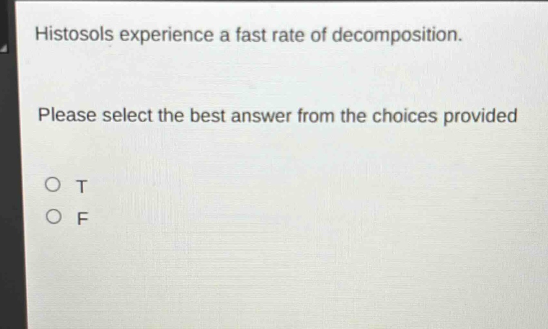histosols experience a fast rate of decomposition. please select the best answer from the choices provided\no t\no f