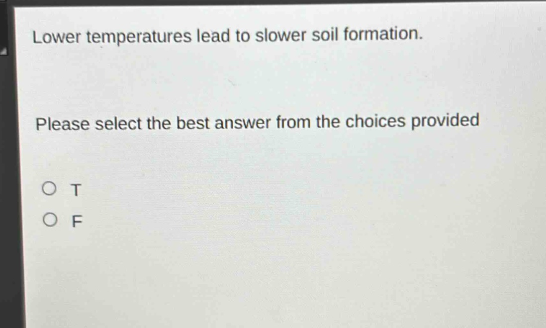 lower temperatures lead to slower soil formation. please select the best answer from the choices provided\no t\no f
