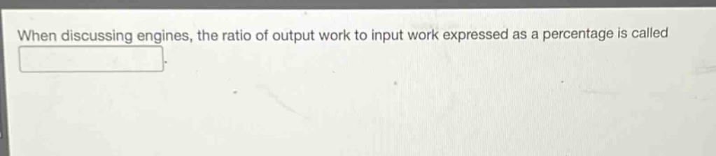 when discussing engines, the ratio of output work to input work expressed as a percentage is called