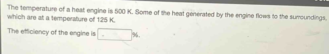 the temperature of a heat engine is 500 k. some of the heat generated by the engine flows to the surroundings, which are at a temperature of 125 k. the efficiency of the engine is %.