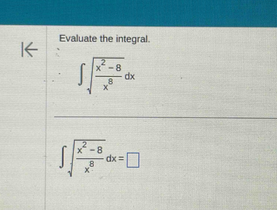evaluate the integral.\n intsqrt{\frac{x^{2}-8}{x^{8}}}dx \n intsqrt{\frac{x^{2}-8}{x^{8}}}dx=square