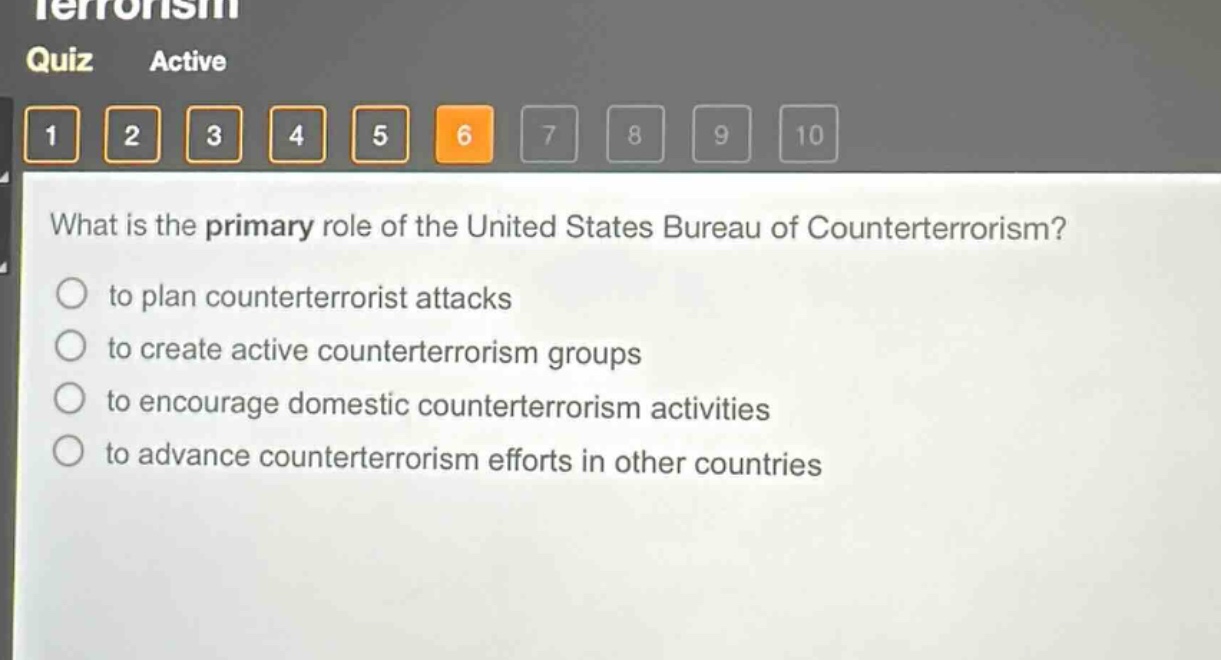 what is the primary role of the united states bureau of counterterrorism?\n to plan counterterrorist attacks\n to create active counterterrorism groups\n to encourage domestic counterterrorism activities\n to advance counterterrorism efforts in other countries