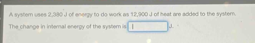 a system uses 2,380 j of energy to do work as 12,900 j of heat are added to the system. the change in internal energy of the system is j.