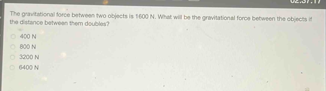 the gravitational force between two objects is 1600 n. what will be the gravitational force between the objects if the distance between them doubles?\n400 n\n800 n\n3200 n\n6400 n