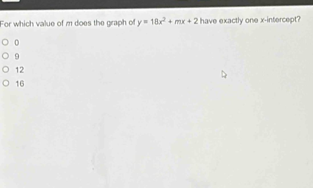 for which value of m does the graph of y = 18x²+mx + 2 have exactly one x - intercept?\n0\n9\n12\n16