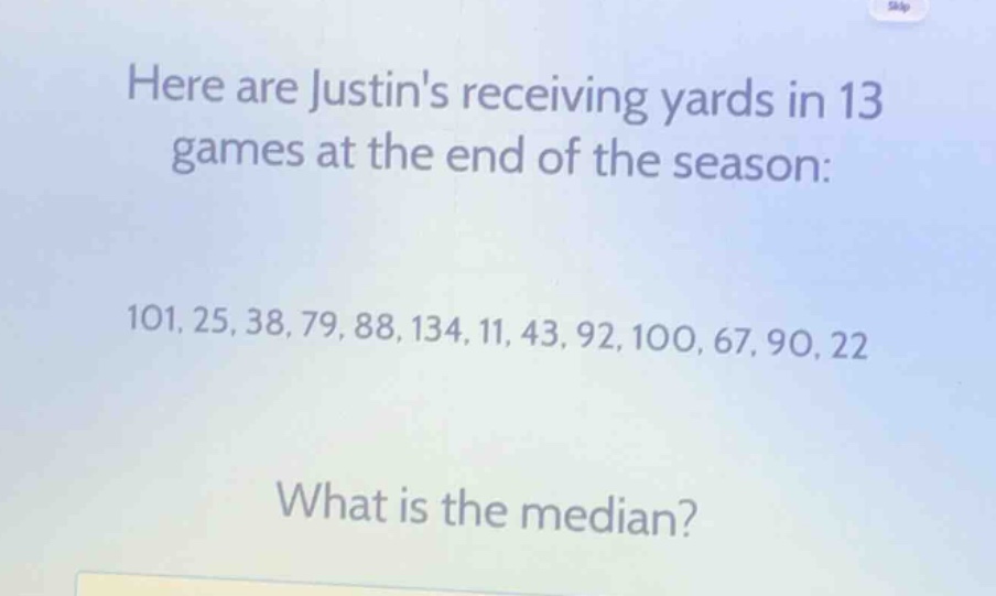 here are justins receiving yards in 13 games at the end of the season: 101, 25, 38, 79, 88, 134, 11, 43, 92, 100, 67, 90, 22. what is the median?
