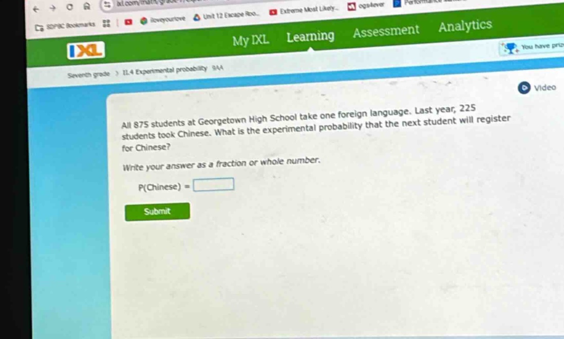all 875 students at georgetown high school take one foreign language. last year, 225 students took chinese. what is the experimental probability that the next student will register for chinese? write your answer as a fraction or whole number. p(chinese) =