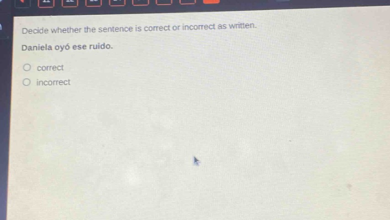 decide whether the sentence is correct or incorrect as written. daniela oyó ese ruido. correct incorrect