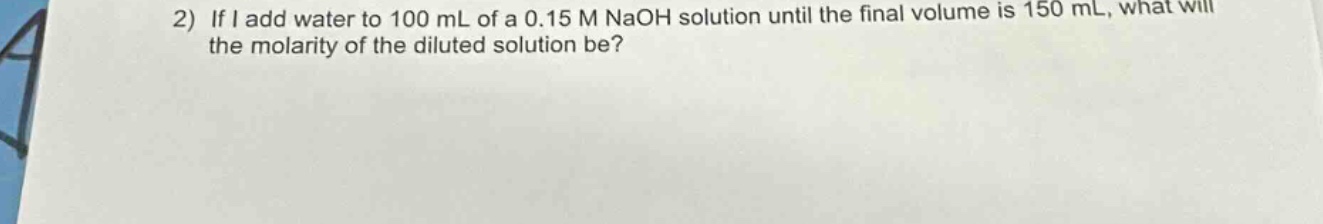 2) if i add water to 100 ml of a 0.15 m naoh solution until the final volume is 150 ml, what will the molarity of the diluted solution be?