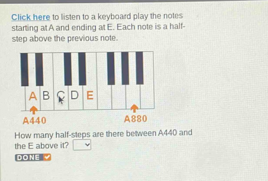 click here to listen to a keyboard play the notes starting at a and ending at e. each note is a half - step above the previous note. how many half - steps are there between a440 and the e above it? done