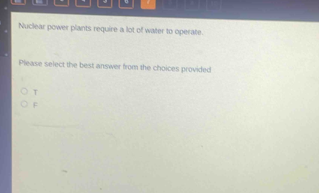 nuclear power plants require a lot of water to operate. please select the best answer from the choices provided\no t\no f