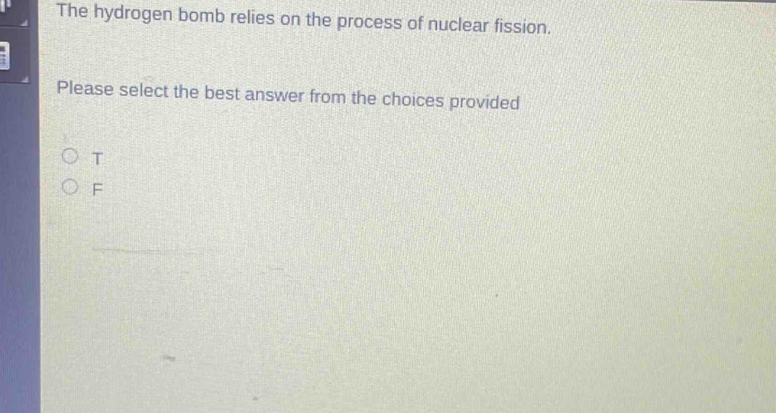 the hydrogen bomb relies on the process of nuclear fission. please select the best answer from the choices provided\no t\no f