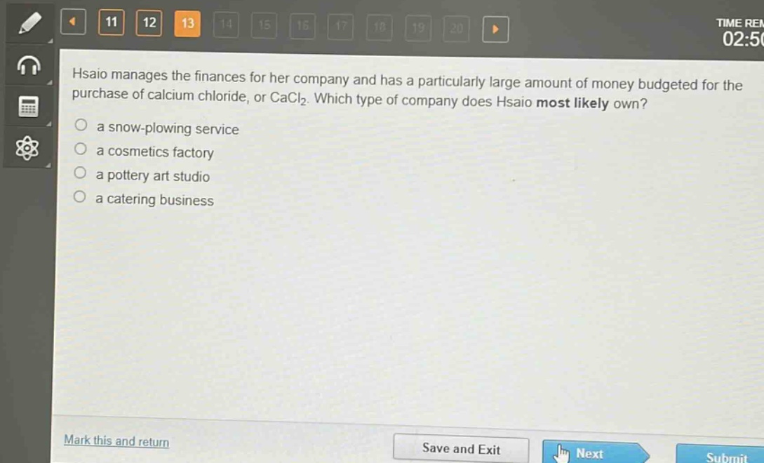 hsiao manages the finances for her company and has a particularly large amount of money budgeted for the purchase of calcium chloride, or cacl₂. which type of company does hsiao most likely own?\n a snow - plowing service\n a cosmetics factory\n a pottery art studio\n a catering business