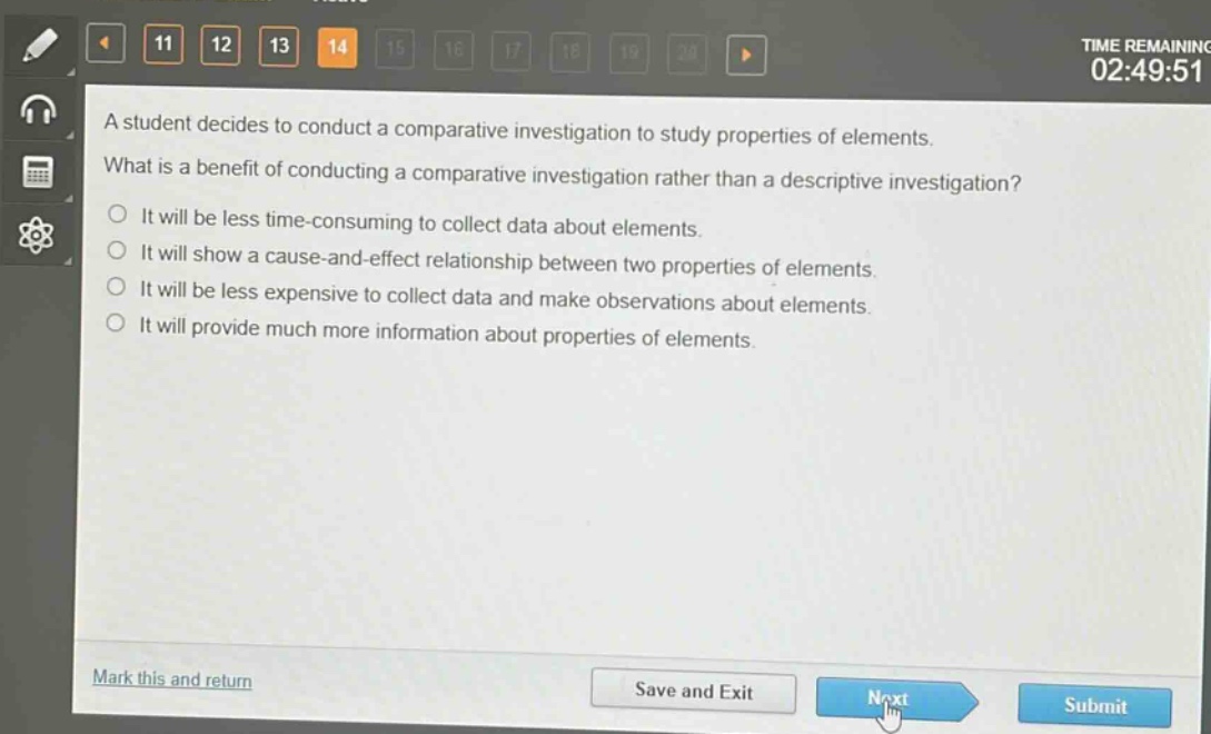 a student decides to conduct a comparative investigation to study properties of elements. what is a benefit of conducting a comparative investigation rather than a descriptive investigation? it will be less time - consuming to collect data about elements. it will show a cause - and - effect relationship between two properties of elements. it will be less expensive to collect data and make observations about elements. it will provide much more information about properties of elements.