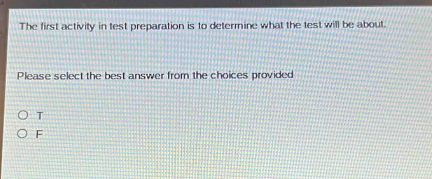 the first activity in test preparation is to determine what the test will be about. please select the best answer from the choices provided. o t o f
