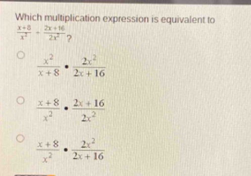 which multiplication expression is equivalent to $\frac{x + 8}{x^{2}}div\frac{2x + 16}{2x^{2}}$?\n$\frac{x^{2}}{x + 8}cdot\frac{2x^{2}}{2x + 16}$\n$\frac{x + 8}{x^{2}}cdot\frac{2x + 16}{2x^{2}}$\n$\frac{x + 8}{x^{2}}cdot\frac{2x^{2}}{2x + 16}$