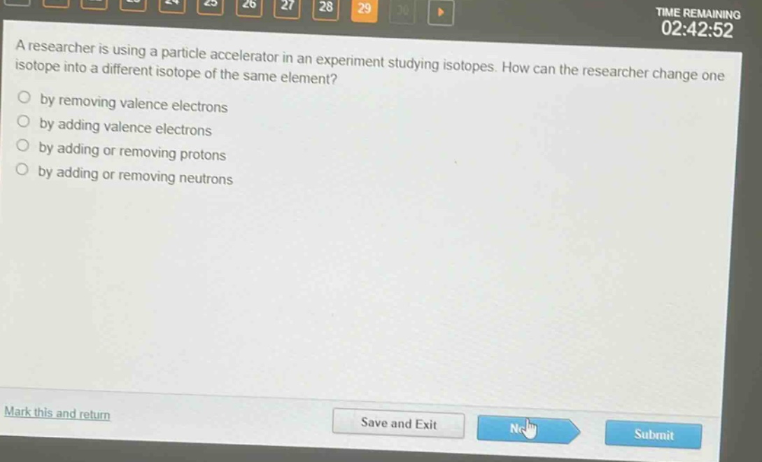 a researcher is using a particle accelerator in an experiment studying isotopes. how can the researcher change one isotope into a different isotope of the same element?\nby removing valence electrons\nby adding valence electrons\nby adding or removing protons\nby adding or removing neutrons
