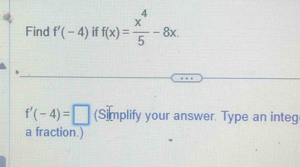 find f(-4) if f(x)=\frac{x^{4}}{5}-8x.\nf(-4)=square (simplify your answer. type an integer or a fraction.)