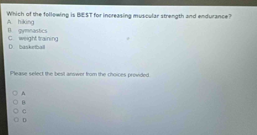 which of the following is best for increasing muscular strength and endurance? a. hiking b. gymnastics c. weight training d. basketball please select the best answer from the choices provided. o a o b o c o d