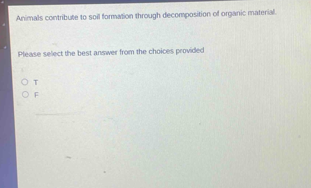 animals contribute to soil formation through decomposition of organic material. please select the best answer from the choices provided\no t\no f