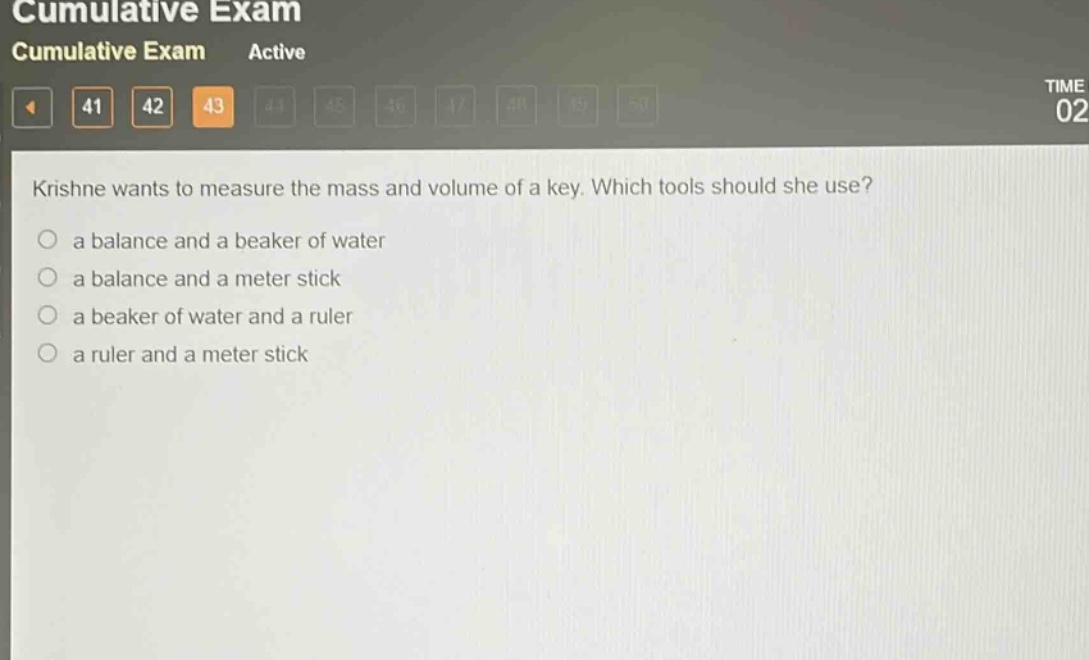 krishne wants to measure the mass and volume of a key. which tools should she use?\no a balance and a beaker of water\no a balance and a meter stick\no a beaker of water and a ruler\no a ruler and a meter stick