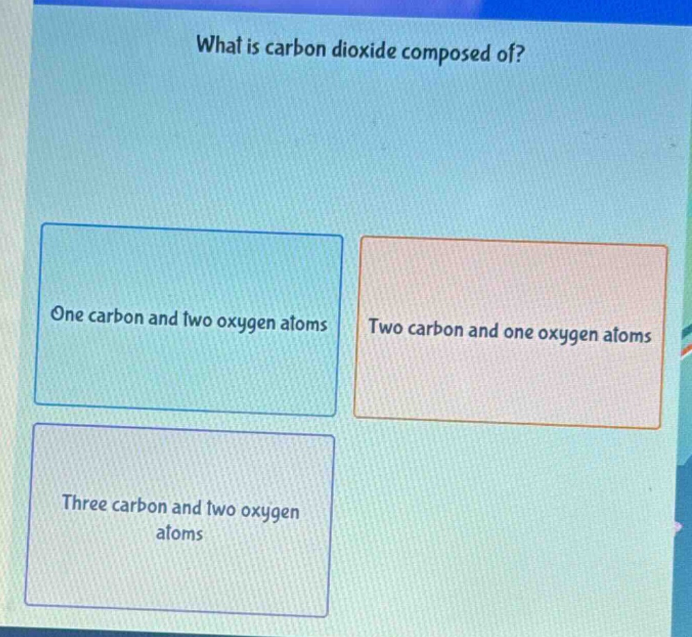 what is carbon dioxide composed of? one carbon and two oxygen atoms two carbon and one oxygen atoms three carbon and two oxygen atoms