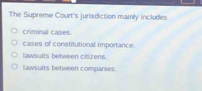 the supreme courts jurisdiction mainly includes\n○ criminal cases.\n○ cases of constitutional importance.\n○ lawsuits between citizens.\n○ lawsuits between companies.