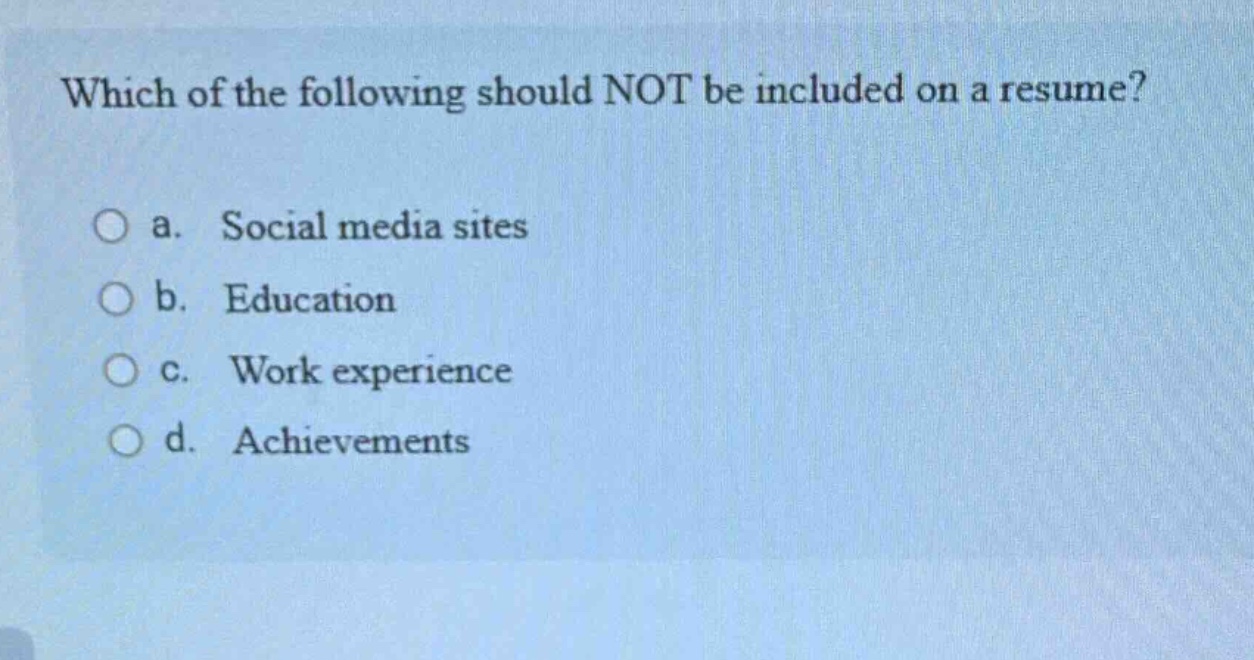 which of the following should not be included on a resume?\n\na. social media sites\n\nb. education\n\nc. work experience\n\nd. achievements