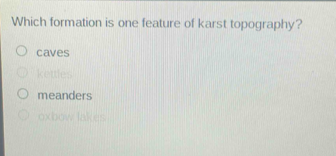 which formation is one feature of karst topography?\n○ caves\n○ kettles\n○ meanders\n○ oxbow lakes