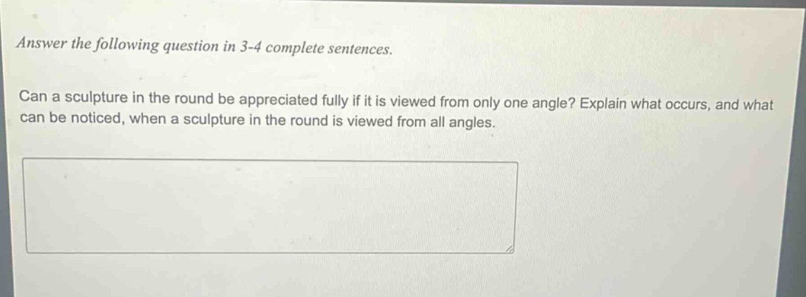 answer the following question in 3 - 4 complete sentences. can a sculpture in the round be appreciated fully if it is viewed from only one angle? explain what occurs, and what can be noticed, when a sculpture in the round is viewed from all angles.