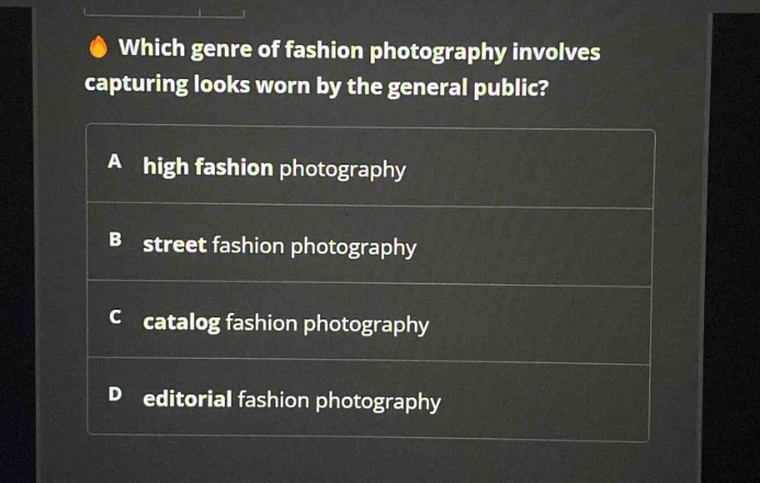 which genre of fashion photography involves capturing looks worn by the general public?\na high fashion photography\nb street fashion photography\nc catalog fashion photography\nd editorial fashion photography