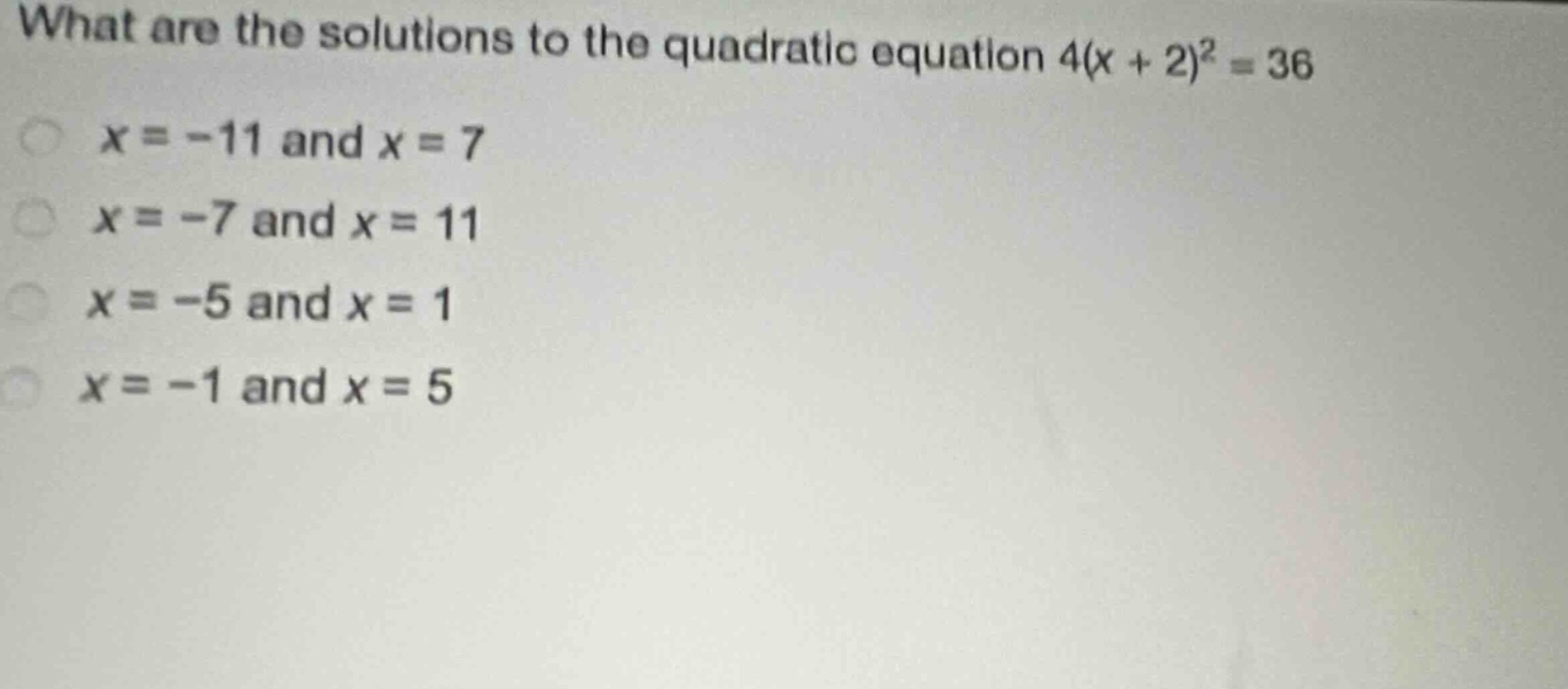 what are the solutions to the quadratic equation 4(x + 2)^2 = 36\nx = -11 and x = 7\nx = -7 and x = 11\nx = -5 and x = 1\nx = -1 and x = 5