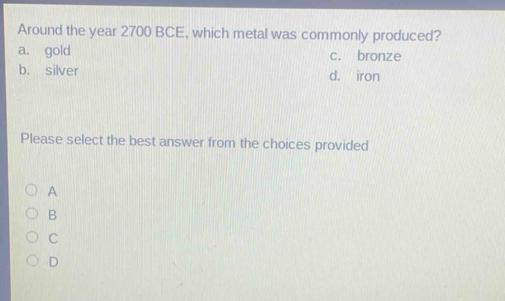 around the year 2700 bce, which metal was commonly produced? a. gold b. silver c. bronze d. iron please select the best answer from the choices provided