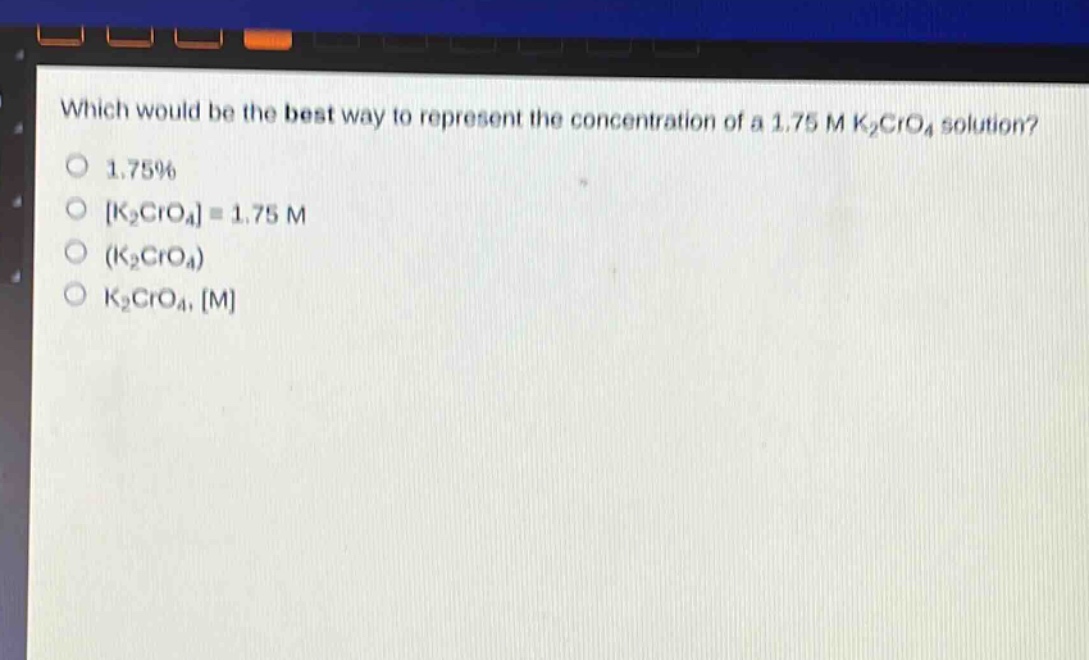 which would be the best way to represent the concentration of a 1.75 m k₂cro₄ solution?\n1.75%\nk₂cro₄ = 1.75 m\n(k₂cro₄)\nk₂cro₄, m