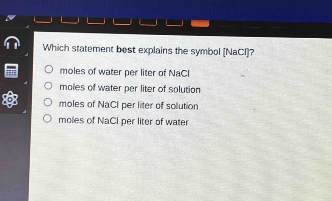 which statement best explains the symbol nacl?\no moles of water per liter of nacl\no moles of water per liter of solution\no moles of nacl per liter of solution\no moles of nacl per liter of water