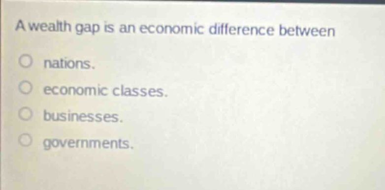 a wealth gap is an economic difference between\nnations.\neconomic classes.\nbusinesses.\ngovernments.
