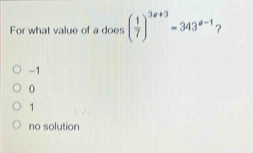 for what value of a does $\\left(\\frac{1}{7}\\right)^{3a + 3}=343^{a - 1}$?\n-1\n0\n1\nno solution