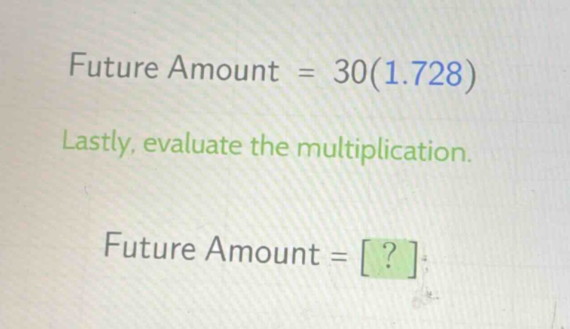 future amount = 30(1.728)\nlastly, evaluate the multiplication.\nfuture amount = ?
