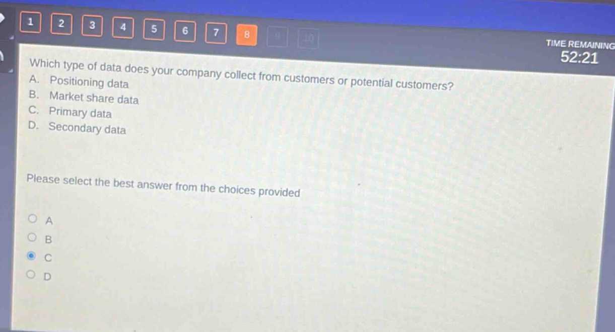 which type of data does your company collect from customers or potential customers? a. positioning data b. market share data c. primary data d. secondary data please select the best answer from the choices provided