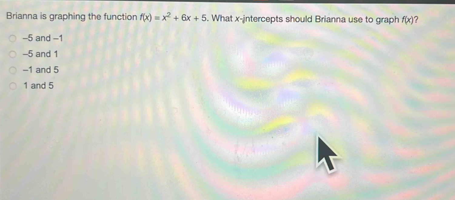 brianna is graphing the function $f(x)=x^{2}+6x + 5$. what $x$-intercepts should brianna use to graph $f(x)$?\n-5 and -1\n-5 and 1\n-1 and 5\n1 and 5