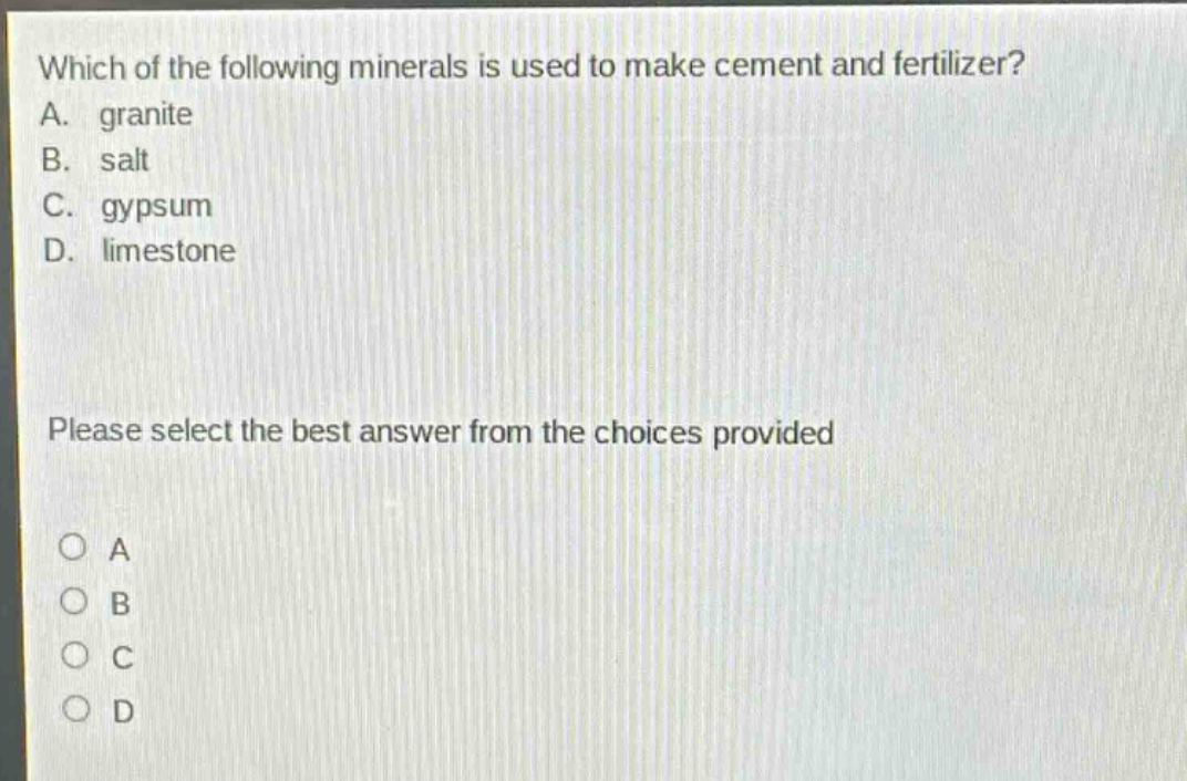 which of the following minerals is used to make cement and fertilizer? a. granite b. salt c. gypsum d. limestone please select the best answer from the choices provided