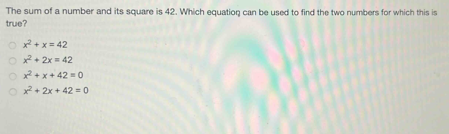 the sum of a number and its square is 42. which equation can be used to find the two numbers for which this is true?\n$x^{2}+x = 42$\n$x^{2}+2x = 42$\n$x^{2}+x + 42 = 0$\n$x^{2}+2x + 42 = 0$