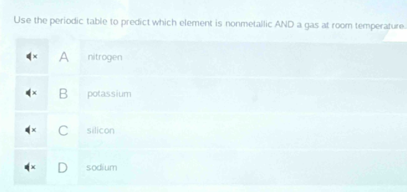 use the periodic table to predict which element is nonmetallic and a gas at room temperature. a nitrogen b potassium c silicon d sodium