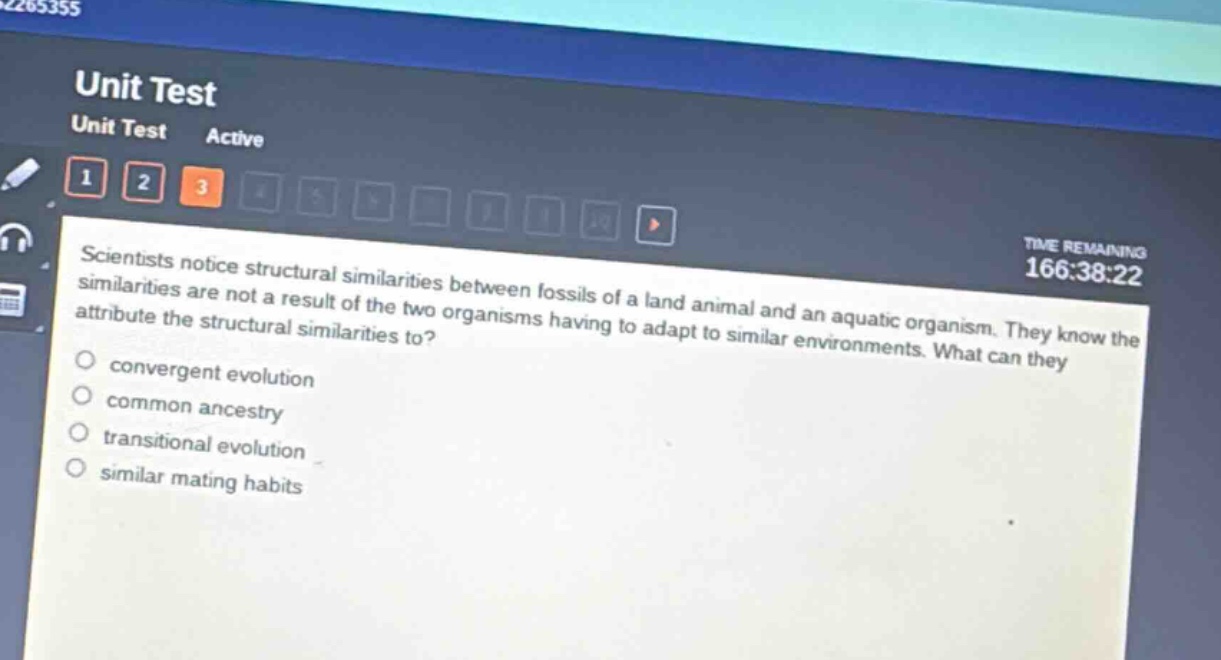 scientists notice structural similarities between fossils of a land animal and an aquatic organism. they know the similarities are not a result of the two organisms having to adapt to similar environments. what can they attribute the structural similarities to?\n○ convergent evolution\n○ common ancestry\n○ transitional evolution\n○ similar mating habits
