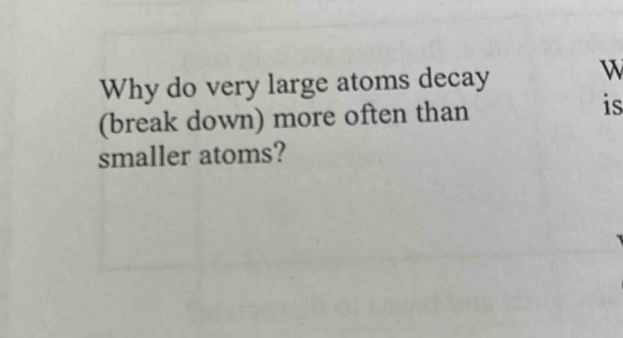 why do very large atoms decay (break down) more often than smaller atoms?