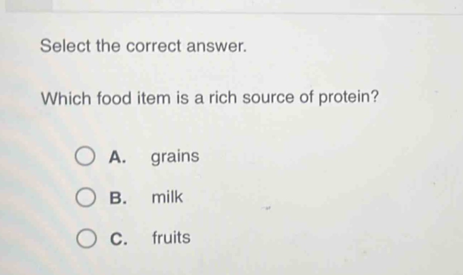 select the correct answer. which food item is a rich source of protein? a. grains b. milk c. fruits