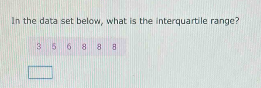 in the data set below, what is the interquartile range? 3 5 6 8 8 8